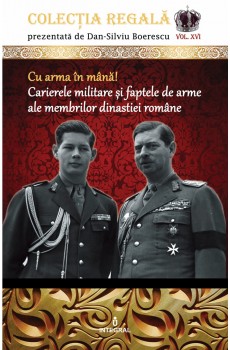 Cu arma în mână! Carierele militare și faptele de arme ale membrilor dinastiei române - Boerescu Dan-Silviu